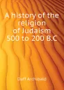 A history of the religion of Judaism 500 to 200 B.C - Duff Archibald