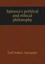 Spinoza.s political and ethical philosophy - Duff Robert Alexander