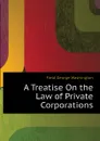 A Treatise On the Law of Private Corporations - Field George Washington