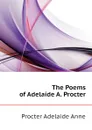 The Poems of Adelaide A. Procter - Procter Adelaide Anne