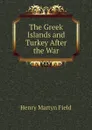 The Greek Islands and Turkey After the War - Henry M. Field