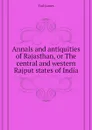 Annals and antiquities of Rajasthan, or The central and western Rajput states of India - Tod James