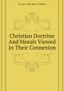 Christian Doctrine And Morals Viewed In Their Connexion - George Gillanders Findlay