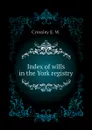 Index of wills in the York registry - Crossley E. W.