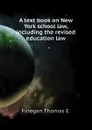 A text book on New York school law, including the revised education law - Finegan Thomas E.