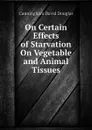 On Certain Effects of Starvation On Vegetable and Animal Tissues - Cunningham David Douglas