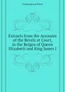 Extracts from the Accounts of the Revels at Court, in the Reigns of Queen Elizabeth and King James I - Cunningham Peter