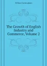The Growth of English Industry and Commerce, Volume 2 - W. Cunningham