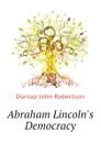 Abraham Lincoln.s Democracy - Dunlap John Robertson