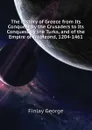 The History of Greece from Its Conquest by the Crusaders to Its Conquest by the Turks, and of the Empire of Trebizond, 1204-1461 - Finlay George