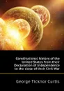 Constitutional history of the United States from their Declaration of Independence to the close of their Civil War - Curtis George Ticknor