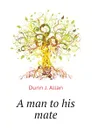 A man to his mate - Dunn J. Allan