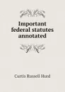 Important federal statutes annotated - Curtis Russell Hurd