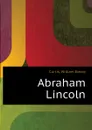 Abraham Lincoln - William Eleroy Curtis