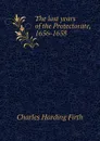 The last years of the Protectorate, 1656-1658 - C.H. Firth