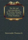 The life and correspondence of Thomas Slingsby Duncombe, late M.P. for Finsbury - Duncombe Thomas H.