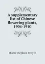 A supplementary list of Chinese flowering plants, 1904-1910 - Dunn Stephen Troyte