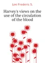Harvey.s views on the use of the circulation of the blood - Lee Frederic S.