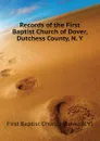 Records of the First Baptist Church of Dover, Dutchess County, N. Y - First Baptist Church (Dover N.Y.)