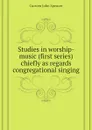 Studies in worship-music (first series) chiefly as regards congregational singing - Curwen John Spencer