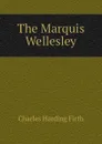 The Marquis Wellesley - C.H. Firth