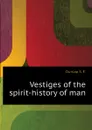 Vestiges of the spirit-history of man - Dunlap S. F.