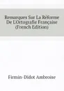 Remarques Sur La Reforme De L.Ortografie Francaise (French Edition) - Firmin-Didot Ambroise