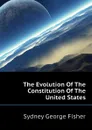 The Evolution Of The Constitution Of The United States - Sydney George Fisher