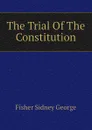 The Trial Of The Constitution - Fisher Sidney George