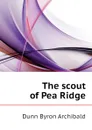 The scout of Pea Ridge - Dunn Byron Archibald