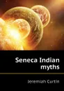Seneca Indian myths - Curtin Jeremiah