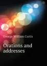 Orations and addresses - George William Curtis
