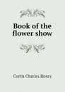 Book of the flower show - Curtis Charles Henry