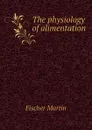 The physiology of alimentation - Fischer Martin