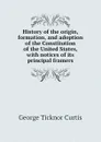 History of the origin, formation, and adoption of the Constitution of the United States, with notices of its principal framers - Curtis George Ticknor