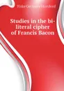 Studies in the bi-literal cipher of Francis Bacon - Fiske Gertrude Horsford