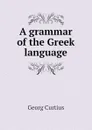 A grammar of the Greek language - Georg Curtius