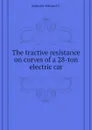 The tractive resistance on curves of a 28-ton electric car - Schmidt Edward C.