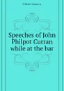 Speeches of John Philpot Curran while at the bar - Whittier James A.