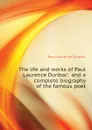 The life and works of Paul Laurence Dunbar:  and a complete biography of the famous poet - Dunbar Paul Laurence