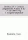 Introduction to chemical preparations. A guide in the practical teaching of inorganic chemistry - Erdmann Hugo