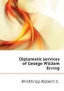 Diplomatic services of George William Erving - Winthrop Robert C.