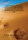 A short history of natural science and of the progress of discovery from the time of the Greeks to the present day - Fisher Arabella Burton