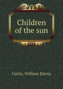 Children of the sun - William Eleroy Curtis