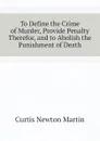 To Define the Crime of Murder, Provide Penalty Therefor, and to Abolish the Punishment of Death - Curtis Newton Martin