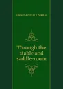 Through the stable and saddle-room - Fisher Arthur Thomas