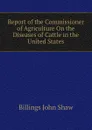 Report of the Commissioner of Agriculture On the Diseases of Cattle in the United States - Billings John Shaw