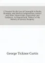 A Treatise On the Law of Copyright in Books, Dramatic and Musical Compositions, Letters and Other Manuscripts, Engravings and Sculpture, As Enacted and  Notices of the History of Literary Property - Curtis George Ticknor