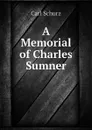 A Memorial of Charles Sumner - Carl Schurz