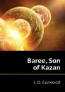 Baree, Son of Kazan - Curwood James Oliver